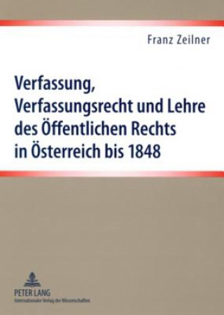 Könyv Verfassung, Verfassungsrecht Und Lehre Des Oeffentlichen Rechts in Oesterreich Bis 1848 Franz Zeilner