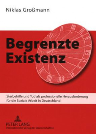 Knjiga Begrenzte Existenz; Sterbehilfe und Tod als professionelle Herausforderung fur die Soziale Arbeit in Deutschland Niklas Großmann