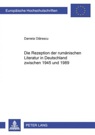 Carte Die Rezeption der rumaenischen Literatur in Deutschland zwischen 1945 und 1989 Daniela Olarescu