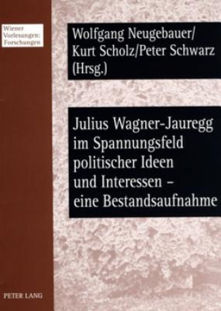 Kniha Julius Wagner-Jauregg Im Spannungsfeld Politischer Ideen Und Interessen - Eine Bestandsaufnahme Wolfgang Neugebauer