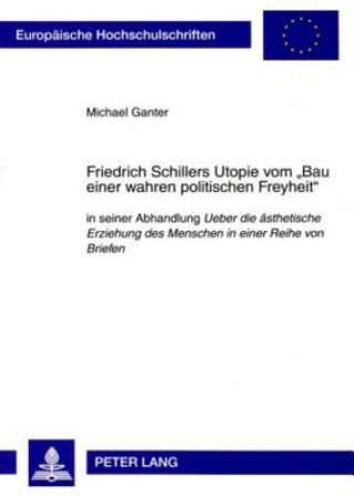 Kniha Friedrich Schillers Utopie Vom "Bau Einer Wahren Politischen Freyheit" Michael Ganter