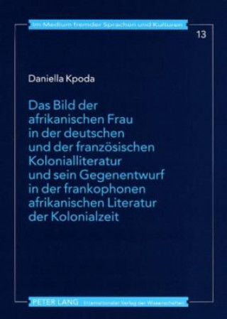 Carte Das Bild der afrikanischen Frau in der deutschen und der franzoesischen Kolonialliteratur und sein Gegenentwurf in der frankophonen afrikanischen Lite Daniella Kpoda