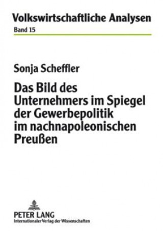 Könyv Bild Des Unternehmers Im Spiegel Der Gewerbepolitik Im Nachnapoleonischen Preussen Sonja Scheffler
