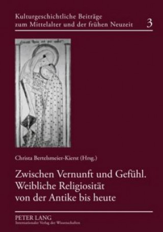 Kniha Zwischen Vernunft Und Gefuehl. Weibliche Religiositaet Von Der Antike Bis Heute Christa Bertelsmeier-Kierst