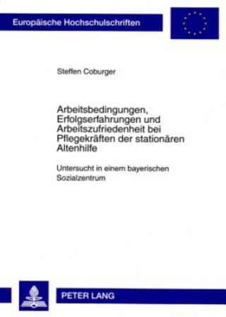 Kniha Arbeitsbedingungen, Erfolgserfahrungen Und Arbeitszufriedenheit Bei Pflegekraeften Der Stationaeren Altenhilfe Steffen Coburger