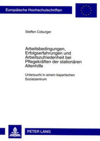 Carte Arbeitsbedingungen, Erfolgserfahrungen Und Arbeitszufriedenheit Bei Pflegekraeften Der Stationaeren Altenhilfe Steffen Coburger