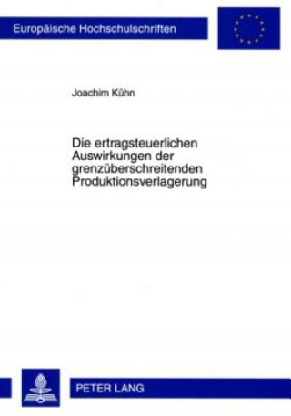 Kniha Die Ertragsteuerlichen Auswirkungen Der Grenzueberschreitenden Produktionsverlagerung Joachim Kühn