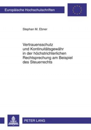 Kniha Vertrauensschutz Und Kontinuitaetsgewaehr in Der Hoechstrichterlichen Rechtsprechung Am Beispiel Des Steuerrechts Stephan M. Ebner