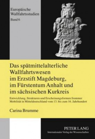 Libro Spaetmittelalterliche Wallfahrtswesen Im Erzstift Magdeburg, Im Fuerstentum Anhalt Und Im Saechsischen Kurkreis Carina Brumme