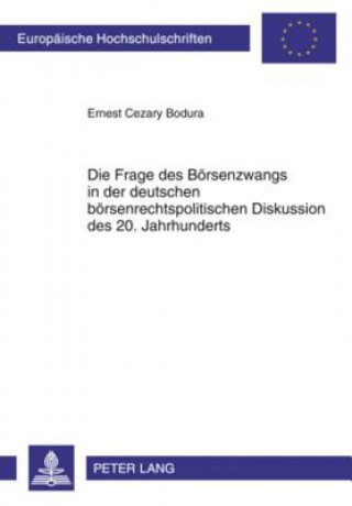 Kniha Frage Des Boersenzwangs in Der Deutschen Boersenrechtspolitischen Diskussion Des 20. Jahrhunderts Ernest Cezary Bodura