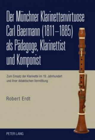 Kniha Muenchner Klarinettenvirtuose Carl Baermann (1811-1885) ALS Paedagoge, Klarinettist Und Komponist Robert Erdt