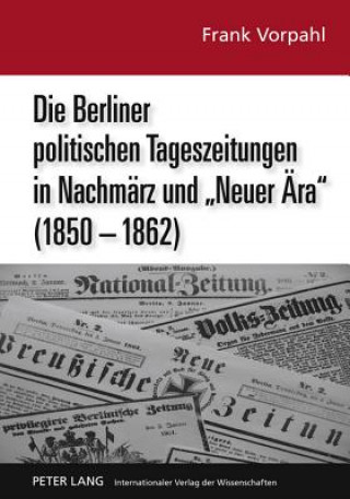 Könyv Berliner Politischen Tageszeitungen in Nachmaerz Und Neuer Aera (1850-1862) Frank Vorpahl