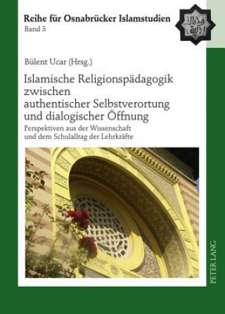 Kniha Islamische Religionspaedagogik Zwischen Authentischer Selbstverortung Und Dialogischer Oeffnung Bülent Ucar