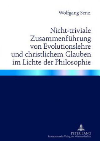 Carte Nicht-Triviale Zusammenfuehrung Von Evolutionslehre Und Christlichem Glauben Im Lichte Der Philosophie Wolfgang Senz