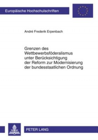 Книга Grenzen Des Wettbewerbsfoederalismus Unter Beruecksichtigung Der Reform Zur Modernisierung Der Bundesstaatlichen Ordnung André Frederik Erpenbach
