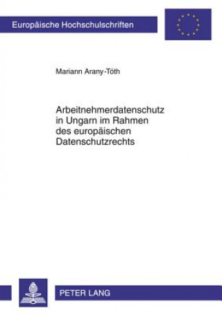 Kniha Arbeitnehmerdatenschutz in Ungarn Im Rahmen Des Europaischen Datenschutzrechts Mariann Arany-Tóth