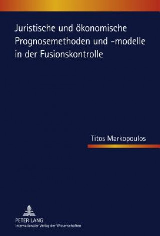 Book Juristische Und Oekonomische Prognosemethoden Und -Modelle in Der Fusionskontrolle Titos Markopoulos