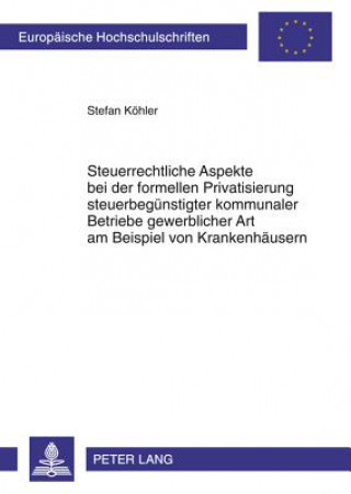 Kniha Steuerrechtliche Aspekte Bei Der Formellen Privatisierung Steuerbeguenstigter Kommunaler Betriebe Gewerblicher Art Am Beispiel Von Krankenhaeusern Stefan Köhler