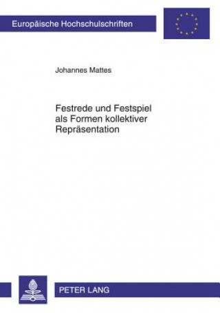 Könyv Festrede Und Festspiel ALS Formen Kollektiver Repraesentation Johannes Mattes