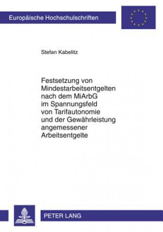 Kniha Festsetzung Von Mindestarbeitsentgelten Nach Dem Miarbg Im Spannungsfeld Von Tarifautonomie Und Der Gewaehrleistung Angemessener Arbeitsentgelte Stefan Kabelitz