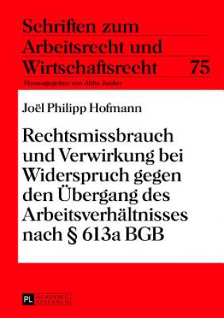 Könyv Rechtsmissbrauch Und Verwirkung Bei Widerspruch Gegen Den Uebergang Des Arbeitsverhaeltnisses Nach  613a Bgb Joël Philipp Hofmann