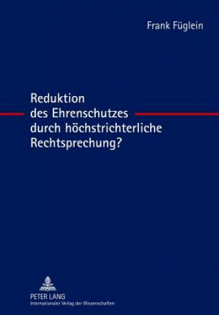 Kniha Reduktion Des Ehrenschutzes Durch Hoechstrichterliche Rechtsprechung? Frank Füglein