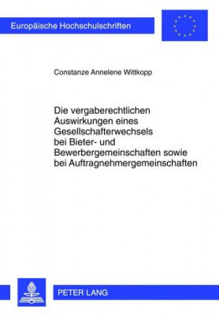 Kniha Vergaberechtlichen Auswirkungen Eines Gesellschafterwechsels Bei Bieter- Und Bewerbergemeinschaften Sowie Bei Auftragnehmergemeinschaften Constanze Annelene Wittkopp