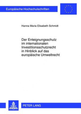 Kniha Enteignungsschutz Im Internationalen Investitionsschutzrecht in Hinblick Auf Das Europaeische Umweltrecht Hanna Maria Elisabeth Schmidt