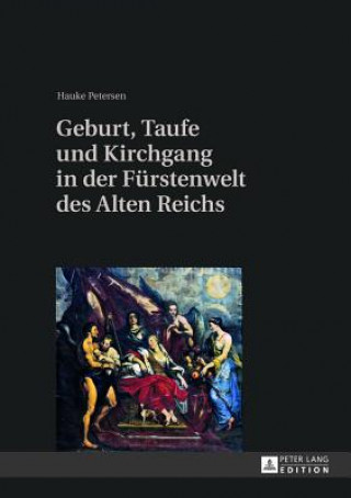 Kniha Geburt, Taufe Und Kirchgang in Der Fuerstenwelt Des Alten Reichs Hauke Petersen