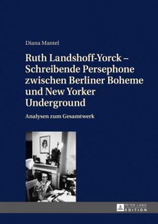 Könyv Ruth Landshoff-Yorck - Schreibende Persephone zwischen Berliner Boheme und New Yorker Underground; Analysen zum Gesamtwerk Diana Mantel