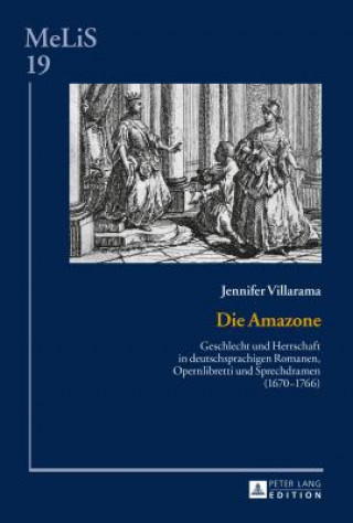 Kniha Amazone; Geschlecht und Herrschaft in deutschsprachigen Romanen, Opernlibretti und Sprechdramen (1670-1766) Jennifer Villarama