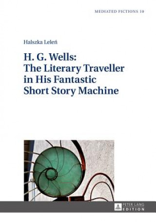 Книга H. G. Wells: The Literary Traveller in His Fantastic Short Story Machine Halszka Lelen