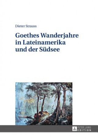 Kniha Goethes Wanderjahre in Lateinamerika Und Der Sudsee Dieter Strauss