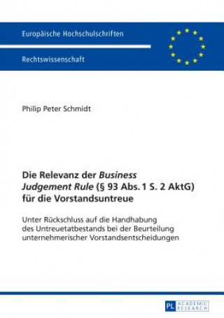 Kniha Relevanz Der "Business Judgement Rule" ( 93 Abs. 1 S. 2 Aktg) Fuer Die Vorstandsuntreue Philip Peter Schmidt