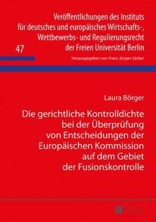 Könyv Gerichtliche Kontrolldichte Bei Der UEberprufung Von Entscheidungen Der Europaischen Kommission Auf Dem Gebiet Der Fusionskontrolle Laura Börger