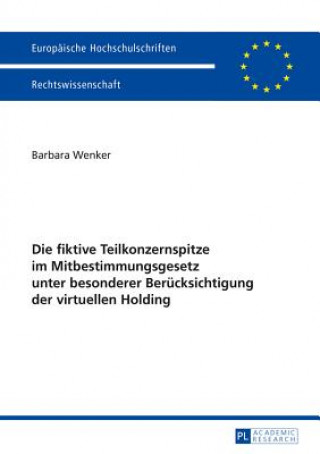 Książka Die Fiktive Teilkonzernspitze Im Mitbestimmungsgesetz Unter Besonderer Berucksichtigung Der Virtuellen Holding Barbara Wenker