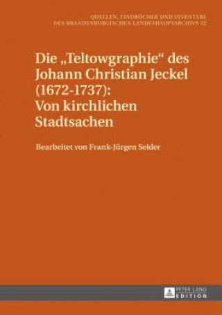 Könyv Die "Teltowgraphie" Des Johann Christian Jeckel (1672-1737): Von Kirchlichen Stadtsachen Frank Jürgen Seider