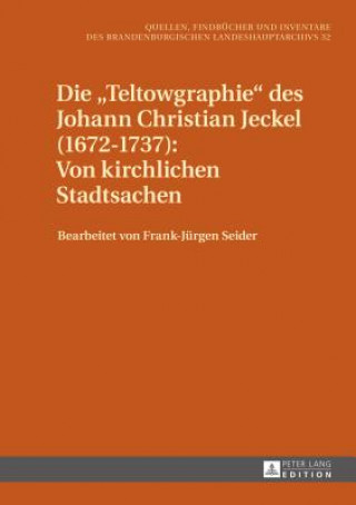 Kniha Die "Teltowgraphie" Des Johann Christian Jeckel (1672-1737): Von Kirchlichen Stadtsachen Frank Jürgen Seider