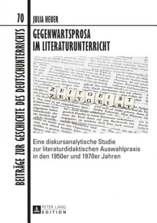 Kniha Gegenwartsprosa im Literaturunterricht; Eine diskursanalytische Studie zur literaturdidaktischen Auswahlpraxis in den 1950er und 1970er Jahren Julia Heuer