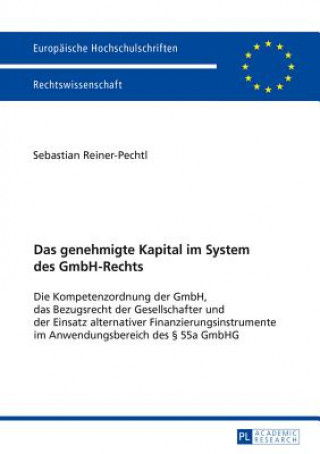 Carte genehmigte Kapital im System des GmbH-Rechts; Die Kompetenzordnung der GmbH, das Bezugsrecht der Gesellschafter und der Einsatz alternativer Finanzier Sebastian Reiner-Pechtl