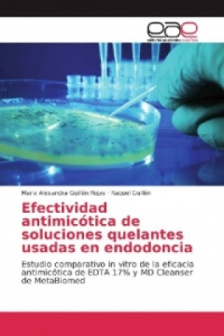 Kniha Efectividad antimicótica de soluciones quelantes usadas en endodoncia Maria Alexandra Guillén Rojas