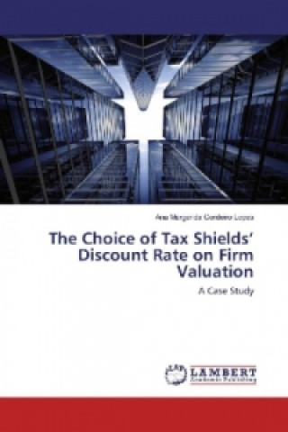 Könyv The Choice of Tax Shields' Discount Rate on Firm Valuation Ana Margarida Cordeiro Lopes