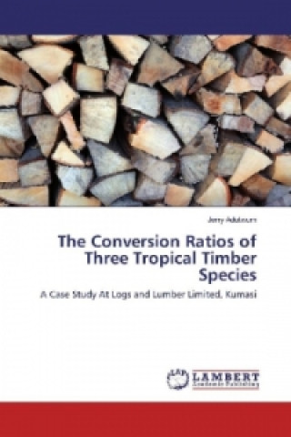 Kniha The Conversion Ratios of Three Tropical Timber Species Jerry Adutwum