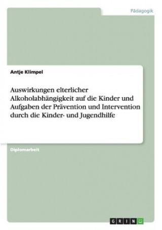 Kniha Auswirkungen elterlicher Alkoholabhängigkeit auf die Kinder und Aufgaben der Prävention und Intervention durch die Kinder- und Jugendhilfe Antje Klimpel