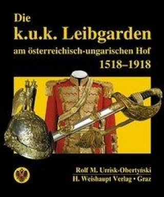 Kniha Die k.u.k. Leibgarden am österr.-ungar. Hof 1518-1918 Rolf M Urrisk