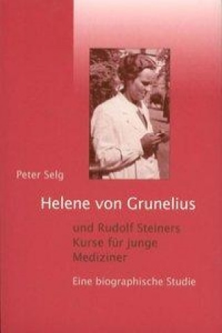 Libro Helene von Grunelius und Rudolf Steiners Kurse für junge Mediziner Peter Selg