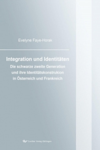 Könyv Integration und Identitäten. Die schwarze zweite Generation und ihre Identitätskonstruktion in Österreich und Frankreich Evelyne Faye-Horak