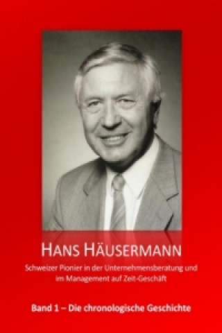 Книга Hans Häusermann - Schweizer Pionier in der Unternehmensberatung und im Management auf Zeit-Geschäft Hans Häusermann