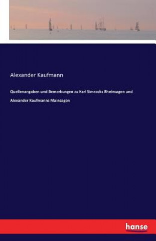 Livre Quellenangaben und Bemerkungen zu Karl Simrocks Rheinsagen und Alexander Kaufmanns Mainsagen Alexander Kaufmann