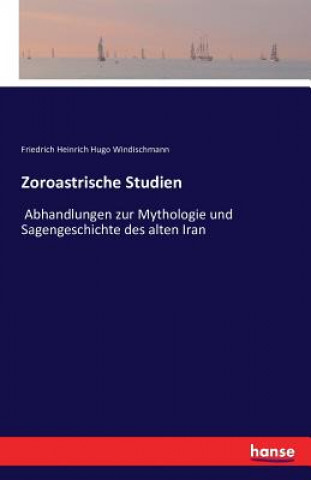 Könyv Zoroastrische Studien Friedrich Heinrich Hugo Windischmann
